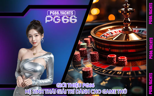 Giới Thiệu PG66 Hệ Sinh Thái Giải Trí Dành Cho Game Thủ