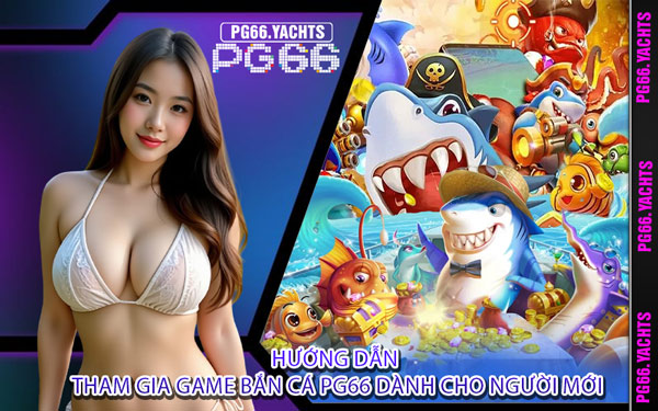 Hướng Dẫn Tham Gia Game Bắn Cá PG66 Dành Cho Người Mới