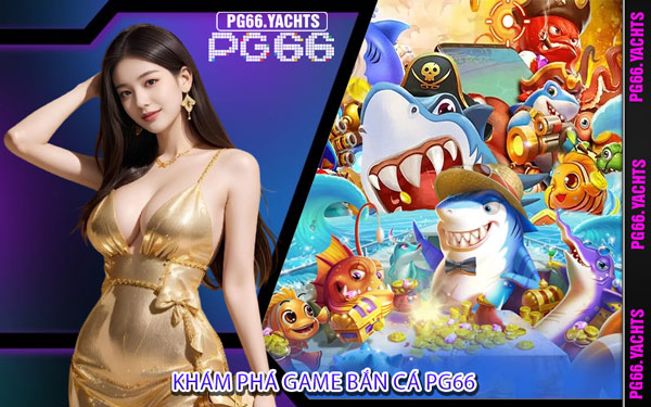 Khám Phá Game Bắn Cá PG66