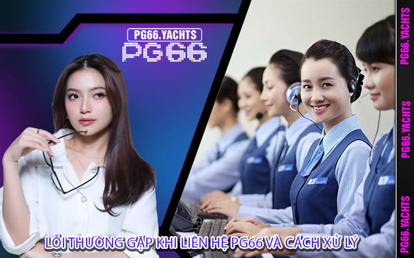 Lỗi Thường Gặp Khi Liên Hệ PG66 Và Cách Xử Lý