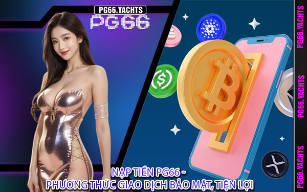 Nạp Tiền PG66 - Phương Thức Giao Dịch Bảo Mật, Tiện Lợi