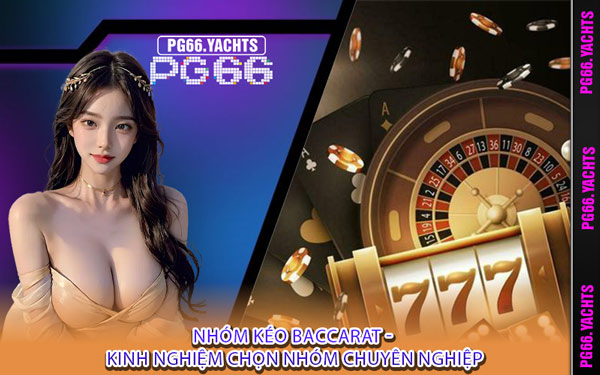 Nhóm Kéo Baccarat - Kinh Nghiệm Chọn Nhóm Chuyên Nghiệp