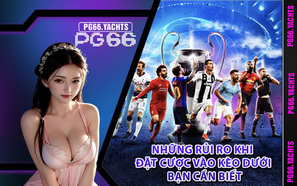 Những Rủi Ro Khi Đặt Cược Vào Kèo Dưới Bạn Cần Biết