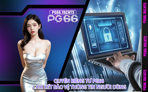 Quyền Riêng Tư PG66 Cam Kết Bảo Vệ Thông Tin Người Dùng
