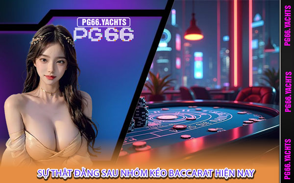 Sự Thật Đằng Sau Nhóm Kéo Baccarat Hiện Nay