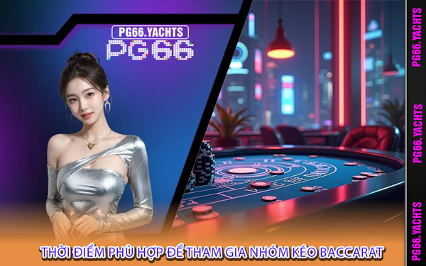 Thời Điểm Phù Hợp Để Tham Gia Nhóm Kéo Baccarat