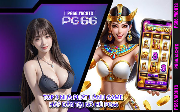Top 3 Nhà Phát Hành Game Hấp Dẫn Tại Nổ Hũ PG66