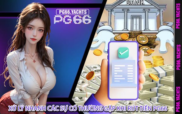 Xử Lý Nhanh Các Sự Cố Thường Gặp Khi Rút Tiền PG66