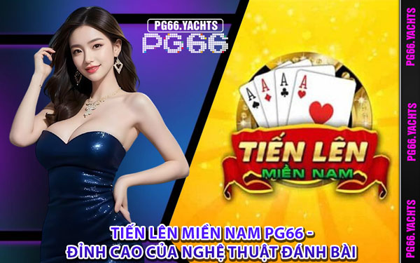 Tiến Lên Miền Nam PG66 - Đỉnh Cao Của Nghệ Thuật Đánh Bài