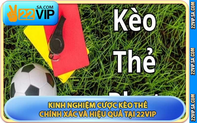 Kinh Nghiệm Cược Kèo Thẻ Chính Xác Và Hiệu Quả Tại 22VIP